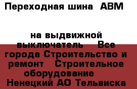 Переходная шина  АВМ20, на выдвижной выключатель. - Все города Строительство и ремонт » Строительное оборудование   . Ненецкий АО,Тельвиска с.